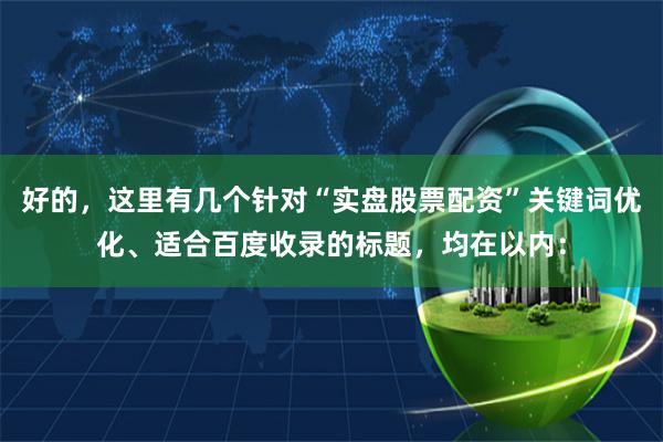 好的，這里有幾個針對“實盤股票配資”關鍵詞優化、適合百度收錄的標題，均在以內：